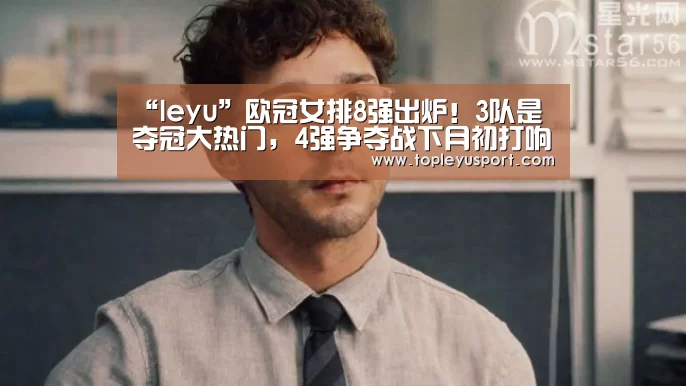 “leyu”欧冠女排8强出炉!3队是夺冠大热门,4强争夺战下月初打响(图1) 乐鱼入口